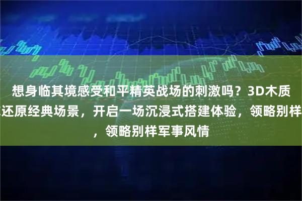 想身临其境感受和平精英战场的刺激吗？3D木质积木帮你还原经典场景，开启一场沉浸式搭建体验，领略别样军事风情