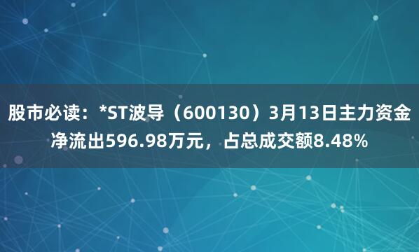 股市必读：*ST波导（600130）3月13日主力资金净流出596.98万元，占总成交额8.48%