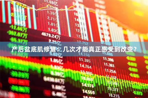 产后盆底肌修复：几次才能真正感受到改变？