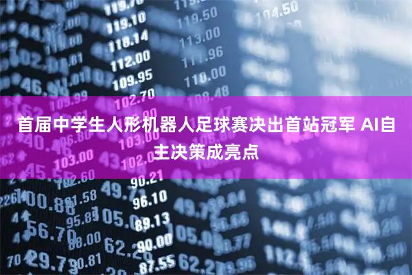 首届中学生人形机器人足球赛决出首站冠军 AI自主决策成亮点
