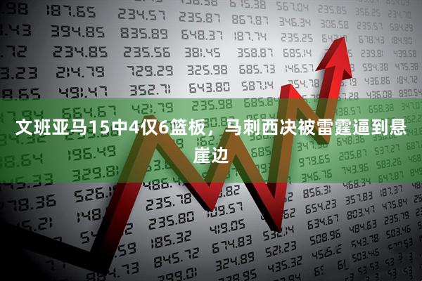 文班亚马15中4仅6篮板，马刺西决被雷霆逼到悬崖边