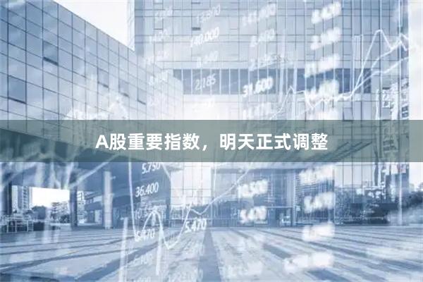A股重要指数，明天正式调整
