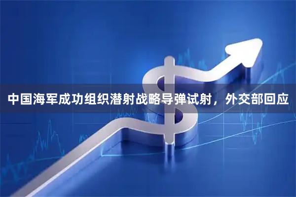中国海军成功组织潜射战略导弹试射，外交部回应