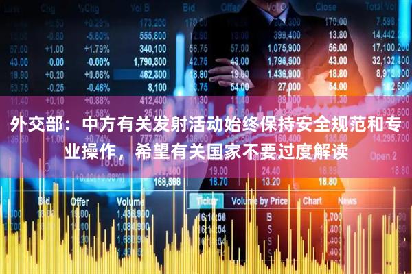 外交部:中方有关发射活动始终保持安全规范和专业操作,希望有关国家不要过度解读